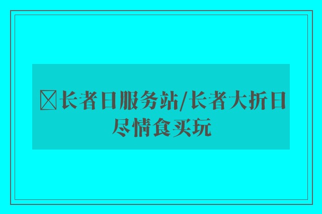 ﻿长者日服务站/长者大折日尽情食买玩