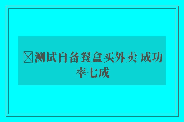 ﻿测试自备餐盒买外卖 成功率七成