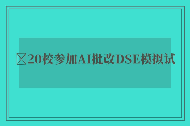 ﻿20校参加AI批改DSE模拟试