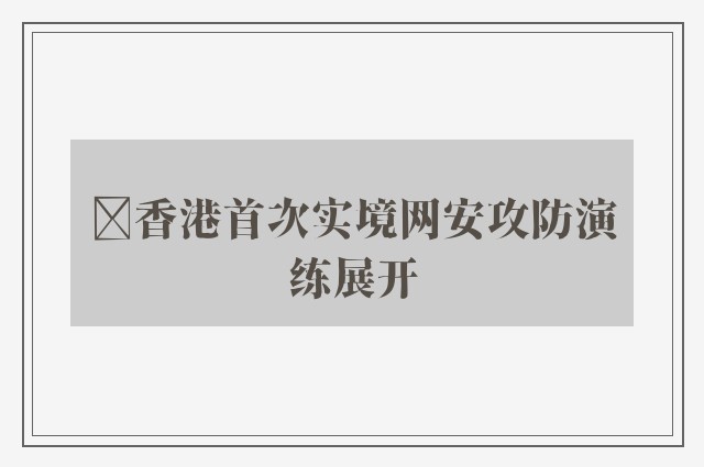 ﻿香港首次实境网安攻防演练展开