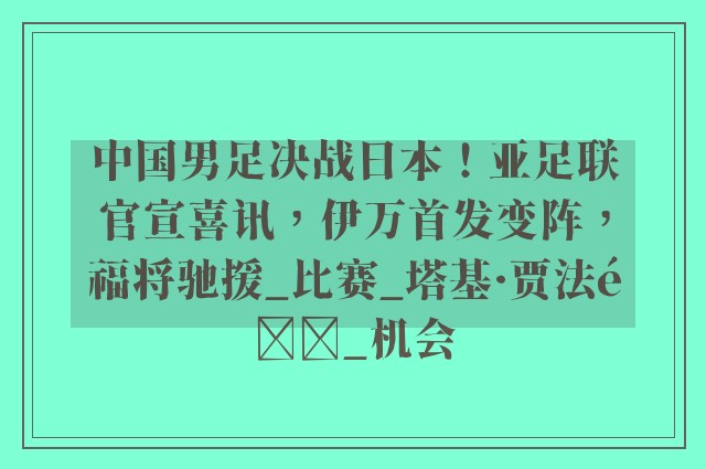 中国男足决战日本！亚足联官宣喜讯，伊万首发变阵，福将驰援_比赛_塔基·贾法里_机会