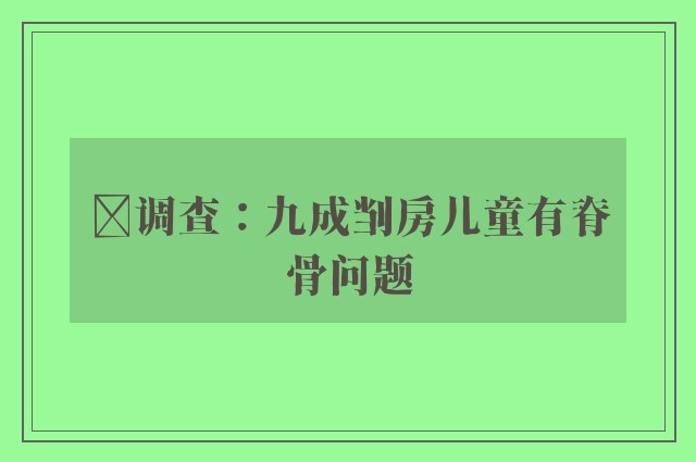 ﻿调查：九成㓥房儿童有脊骨问题