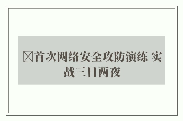 ﻿首次网络安全攻防演练 实战三日两夜