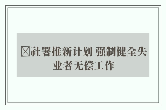 ﻿社署推新计划 强制健全失业者无偿工作