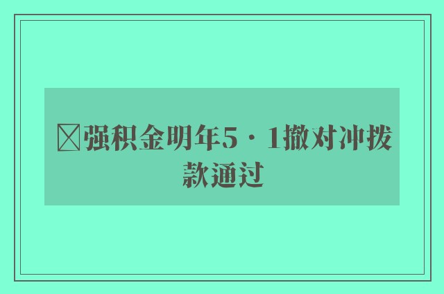 ﻿强积金明年5．1撤对冲拨款通过