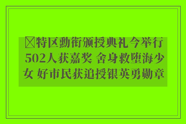 ﻿特区勳衔颁授典礼今举行 502人获嘉奖 舍身救堕海少女 好市民获追授银英勇勋章