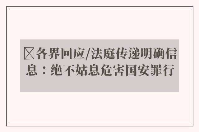 ﻿各界回应/法庭传递明确信息：绝不姑息危害国安罪行