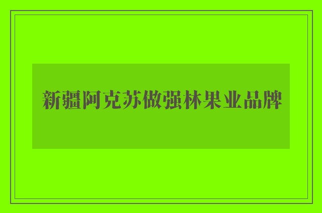 新疆阿克苏做强林果业品牌