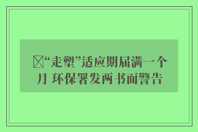 ﻿“走塑”适应期届满一个月 环保署发两书面警告