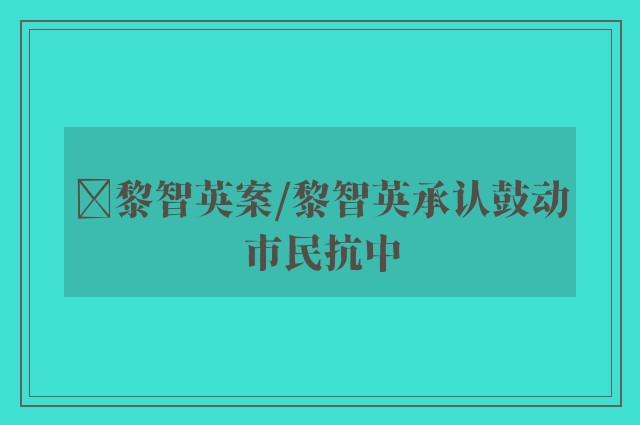 ﻿黎智英案/黎智英承认鼓动市民抗中