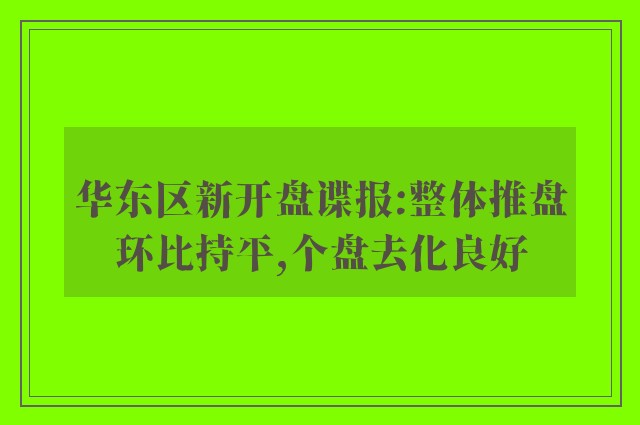 华东区新开盘谍报:整体推盘环比持平,个盘去化良好