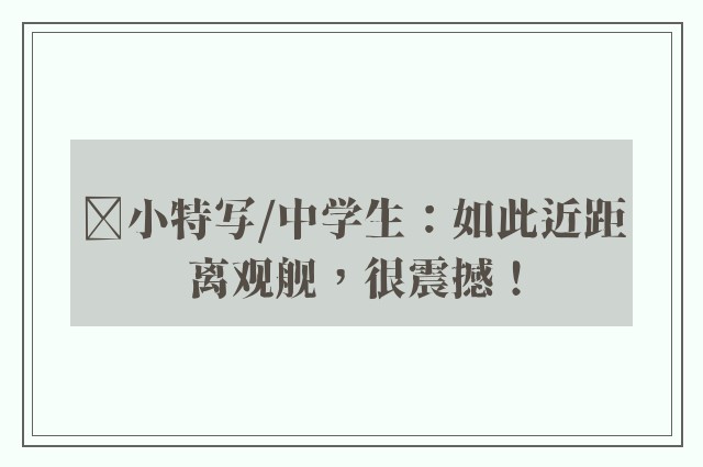 ﻿小特写/中学生：如此近距离观舰，很震撼！