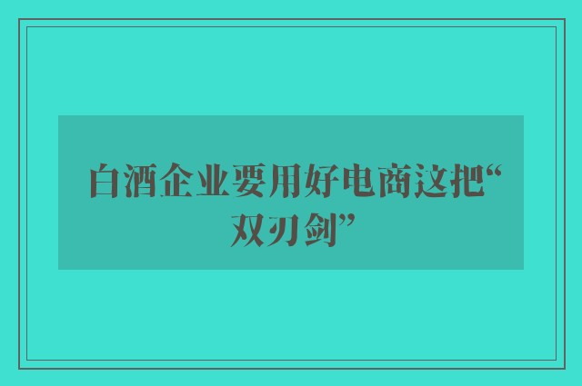 白酒企业要用好电商这把“双刃剑”