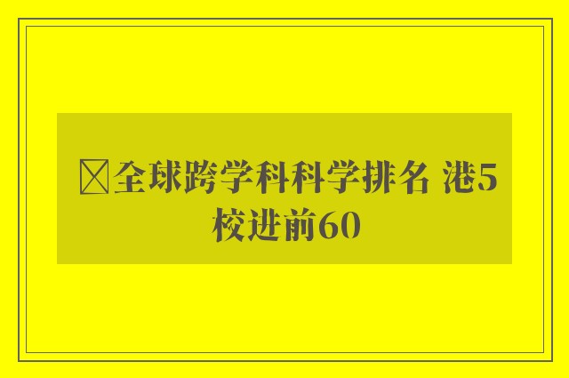 ﻿全球跨学科科学排名 港5校进前60