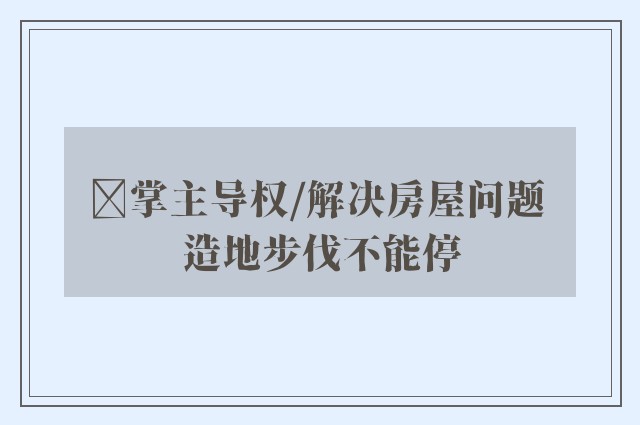 ﻿掌主导权/解决房屋问题 造地步伐不能停