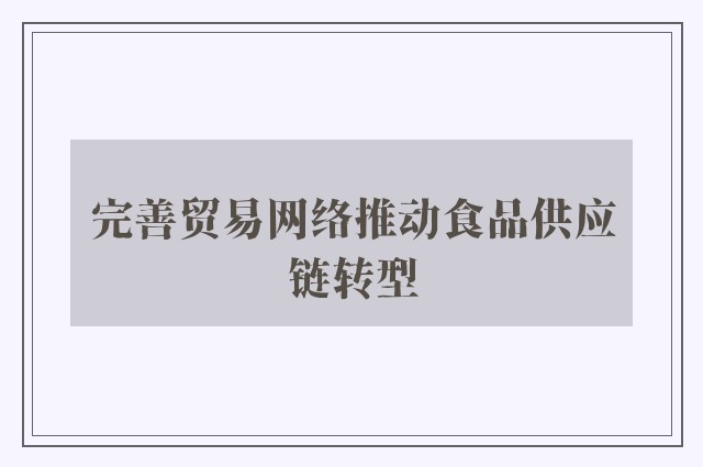 完善贸易网络推动食品供应链转型