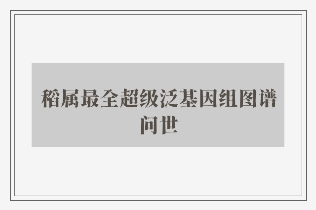 稻属最全超级泛基因组图谱问世