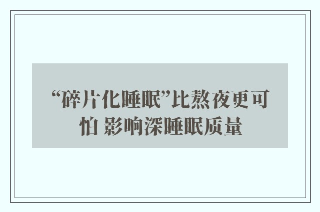 “碎片化睡眠”比熬夜更可怕 影响深睡眠质量