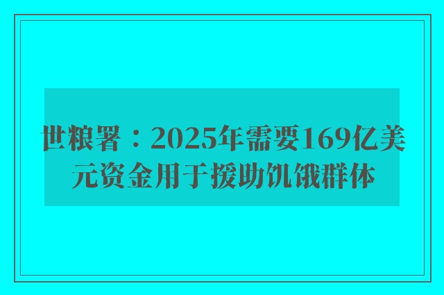 世粮署：2025年需要169亿美元资金用于援助饥饿群体