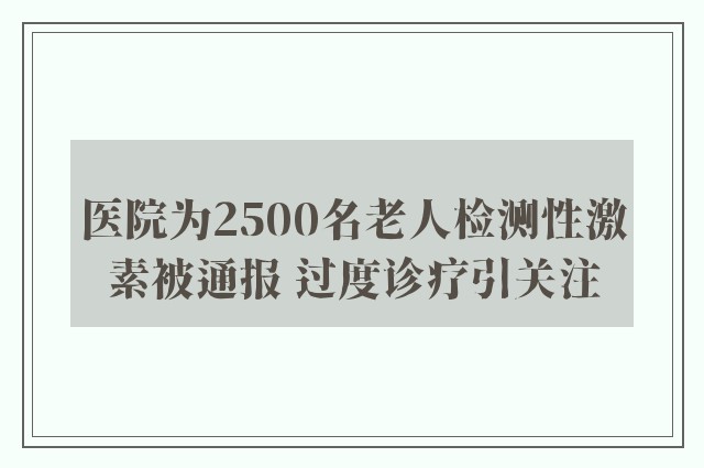 医院为2500名老人检测性激素被通报 过度诊疗引关注