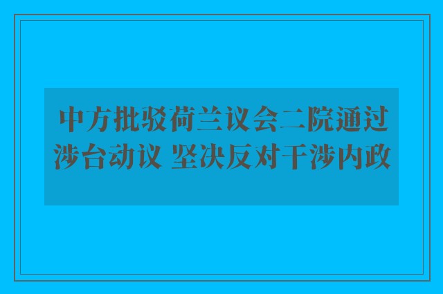 中方批驳荷兰议会二院通过涉台动议 坚决反对干涉内政