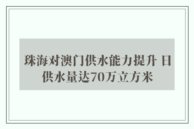 珠海对澳门供水能力提升 日供水量达70万立方米