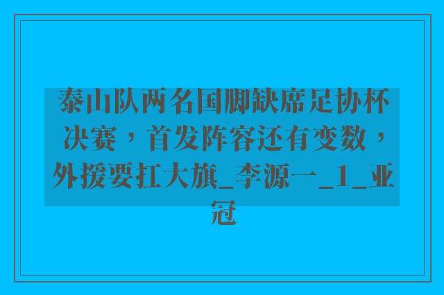 泰山队两名国脚缺席足协杯决赛，首发阵容还有变数，外援要扛大旗_李源一_1_亚冠