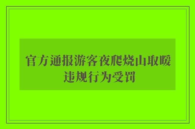 官方通报游客夜爬烧山取暖 违规行为受罚