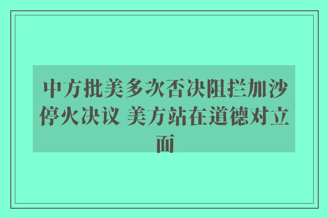 中方批美多次否决阻拦加沙停火决议 美方站在道德对立面