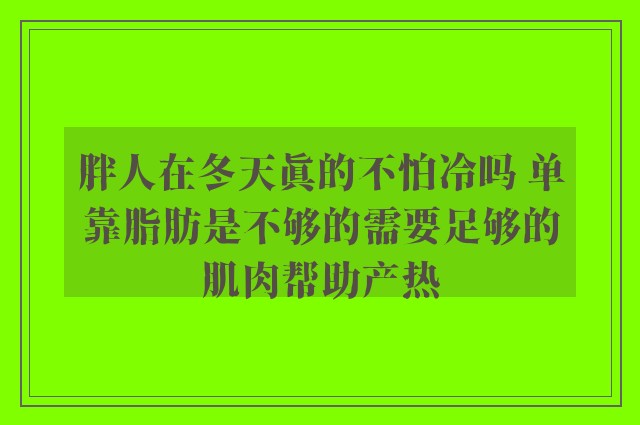 胖人在冬天真的不怕冷吗 单靠脂肪是不够的需要足够的肌肉帮助产热