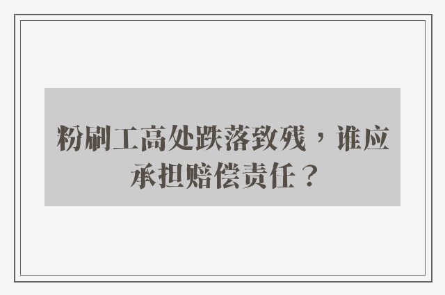 粉刷工高处跌落致残，谁应承担赔偿责任？