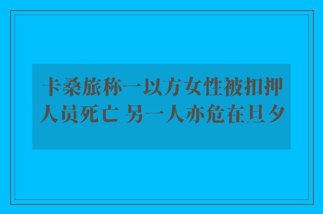 卡桑旅称一以方女性被扣押人员死亡 另一人亦危在旦夕