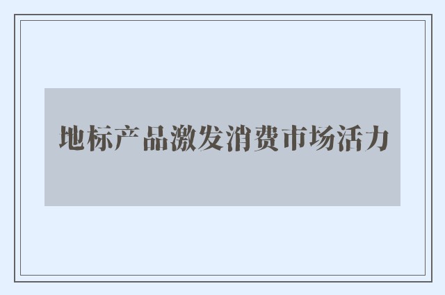 地标产品激发消费市场活力