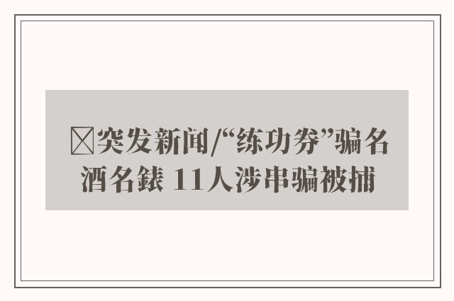 ﻿突发新闻/“练功券”骗名酒名錶 11人涉串骗被捕