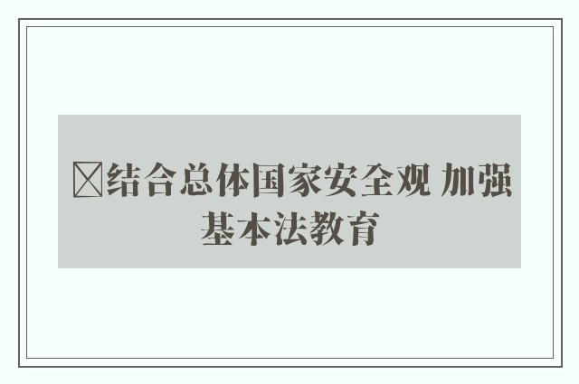 ﻿结合总体国家安全观 加强基本法教育