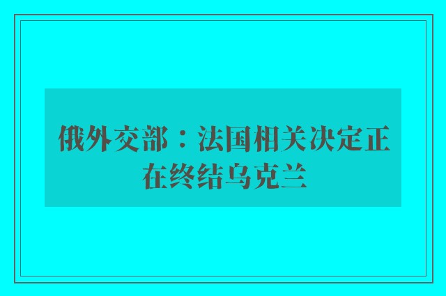 俄外交部：法国相关决定正在终结乌克兰