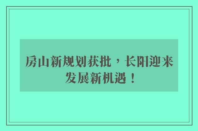 房山新规划获批，长阳迎来发展新机遇！