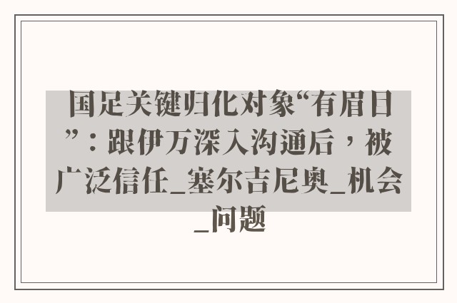 国足关键归化对象“有眉目”：跟伊万深入沟通后，被广泛信任_塞尔吉尼奥_机会_问题