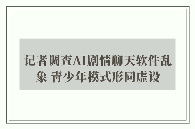 记者调查AI剧情聊天软件乱象 青少年模式形同虚设