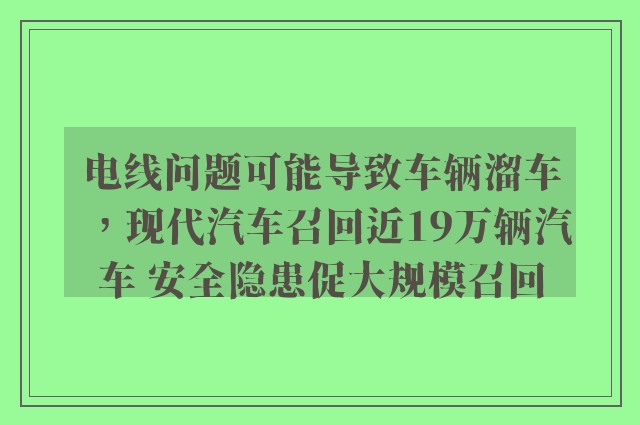 电线问题可能导致车辆溜车，现代汽车召回近19万辆汽车 安全隐患促大规模召回