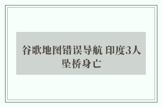 谷歌地图错误导航 印度3人坠桥身亡