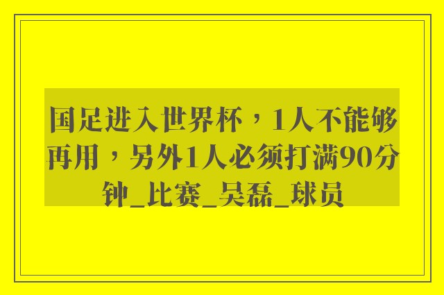 国足进入世界杯，1人不能够再用，另外1人必须打满90分钟_比赛_吴磊_球员