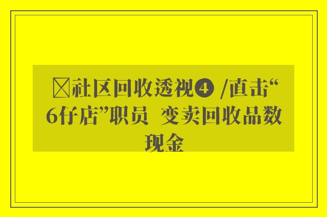 ﻿社区回收透视❹ /直击“6仔店”职员  变卖回收品数现金