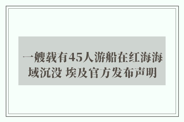 一艘载有45人游船在红海海域沉没 埃及官方发布声明