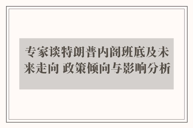 专家谈特朗普内阁班底及未来走向 政策倾向与影响分析