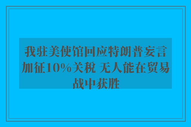 我驻美使馆回应特朗普妄言加征10%关税 无人能在贸易战中获胜