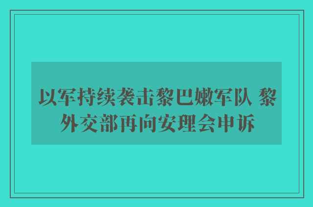 以军持续袭击黎巴嫩军队 黎外交部再向安理会申诉