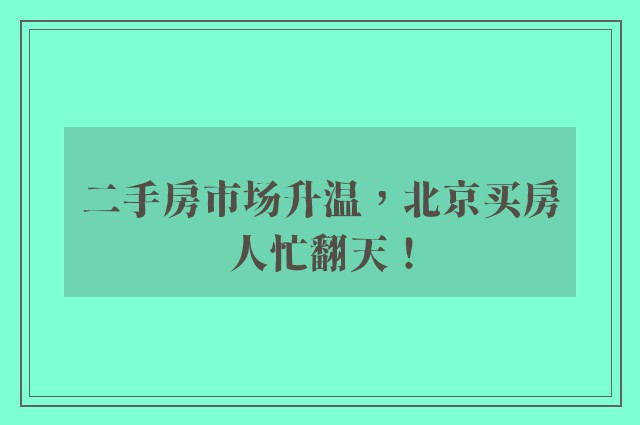 二手房市场升温，北京买房人忙翻天！