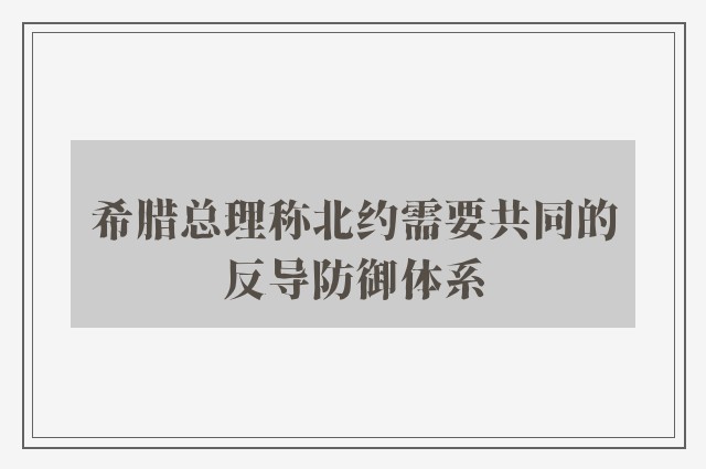 希腊总理称北约需要共同的反导防御体系