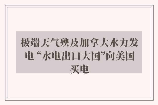 极端天气殃及加拿大水力发电 “水电出口大国”向美国买电